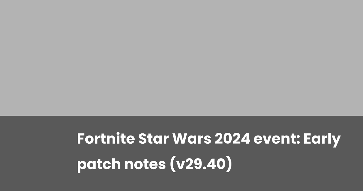 Fortnite Star Wars 2024 event: Early patch notes (v29.40) | esports.gg